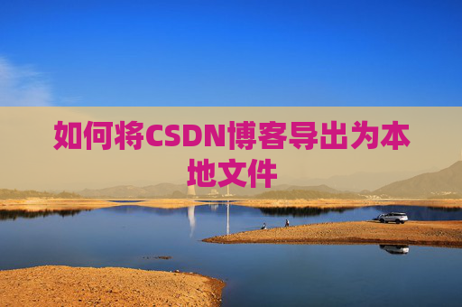 如何将CSDN博客导出为本地文件