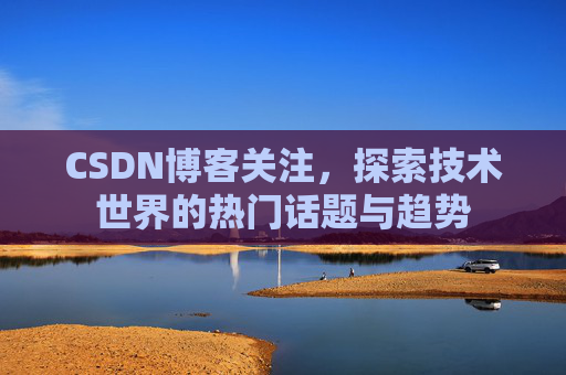 CSDN博客关注，探索技术世界的热门话题与趋势