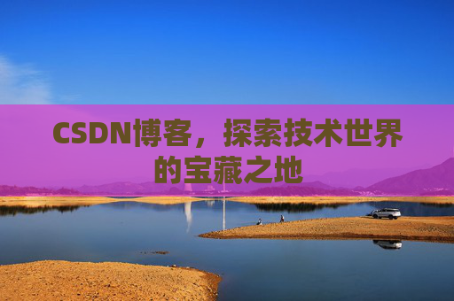 CSDN博客，探索技术世界的宝藏之地