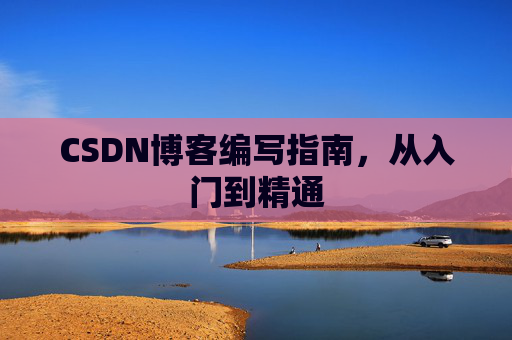 CSDN博客编写指南，从入门到精通