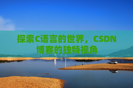 探索C语言的世界，CSDN博客的独特视角