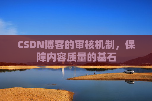 CSDN博客的审核机制，保障内容质量的基石